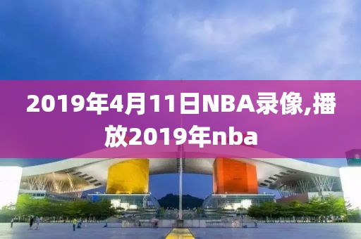 2019年4月11日NBA录像,播放2019年nba