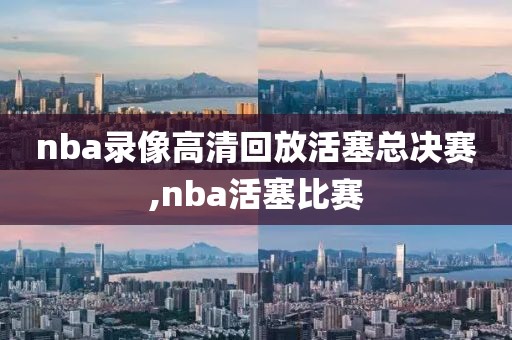 nba录像高清回放活塞总决赛,nba活塞比赛
