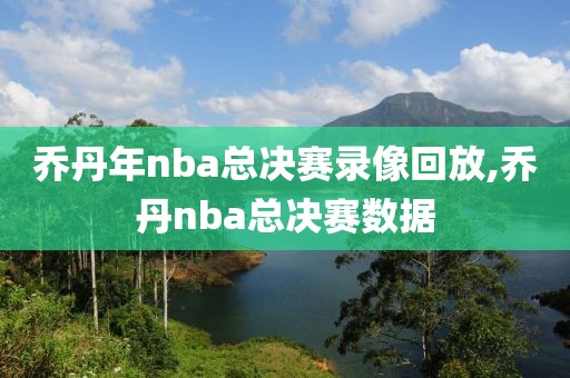 乔丹年nba总决赛录像回放,乔丹nba总决赛数据