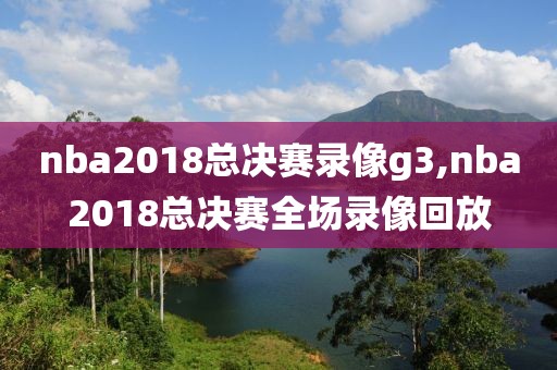 nba2018总决赛录像g3,nba2018总决赛全场录像回放