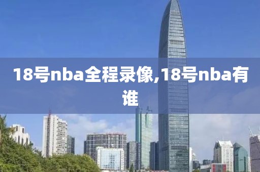 18号nba全程录像,18号nba有谁