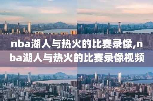 nba湖人与热火的比赛录像,nba湖人与热火的比赛录像视频
