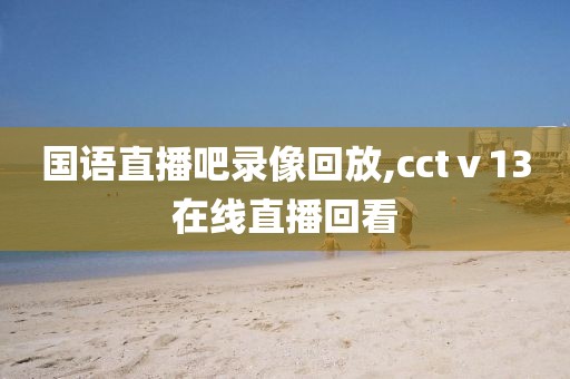 国语直播吧录像回放,cctⅴ13在线直播回看