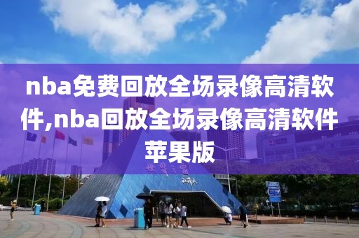 nba免费回放全场录像高清软件,nba回放全场录像高清软件苹果版