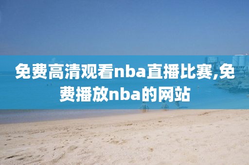 免费高清观看nba直播比赛,免费播放nba的网站