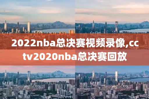 2022nba总决赛视频录像,cctv2020nba总决赛回放