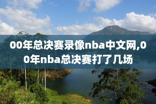 00年总决赛录像nba中文网,00年nba总决赛打了几场