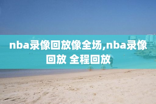 nba录像回放像全场,nba录像回放 全程回放