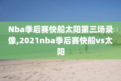 Nba季后赛快船太阳第三场录像,2021nba季后赛快船vs太阳