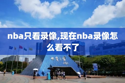 nba只看录像,现在nba录像怎么看不了