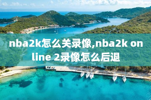 nba2k怎么关录像,nba2k online 2录像怎么后退