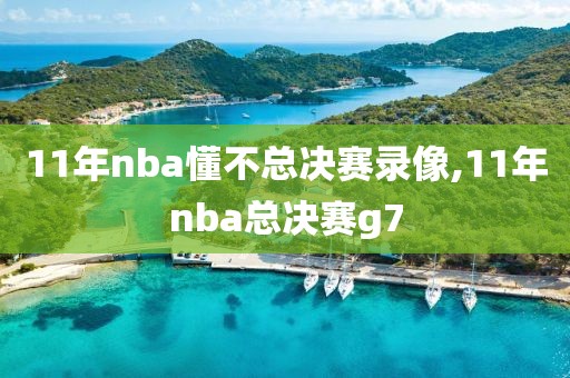 11年nba懂不总决赛录像,11年nba总决赛g7