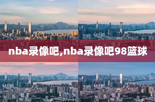 nba录像吧,nba录像吧98篮球