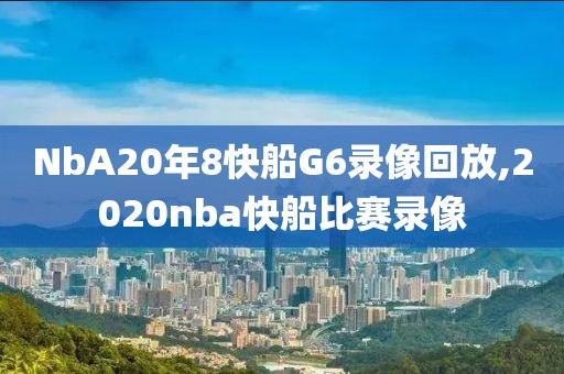 NbA20年8快船G6录像回放,2020nba快船比赛录像