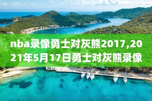 nba录像勇士对灰熊2017,2021年5月17日勇士对灰熊录像