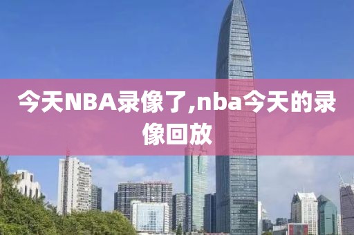 今天NBA录像了,nba今天的录像回放