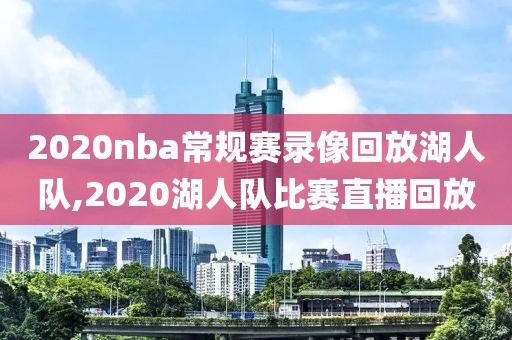 2020nba常规赛录像回放湖人队,2020湖人队比赛直播回放