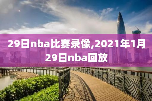 29日nba比赛录像,2021年1月29日nba回放