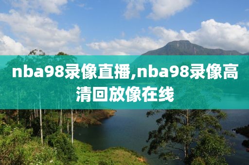 nba98录像直播,nba98录像高清回放像在线