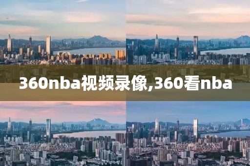 360nba视频录像,360看nba