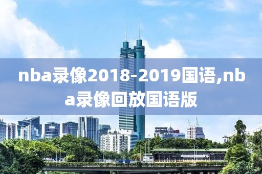 nba录像2018-2019国语,nba录像回放国语版