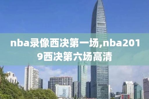 nba录像西决第一场,nba2019西决第六场高清
