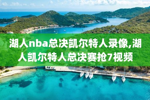 湖人nba总决凯尔特人录像,湖人凯尔特人总决赛抢7视频