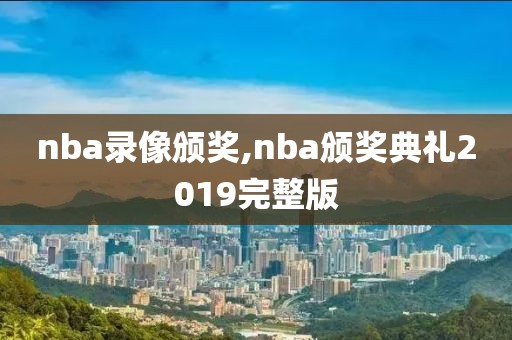 nba录像颁奖,nba颁奖典礼2019完整版