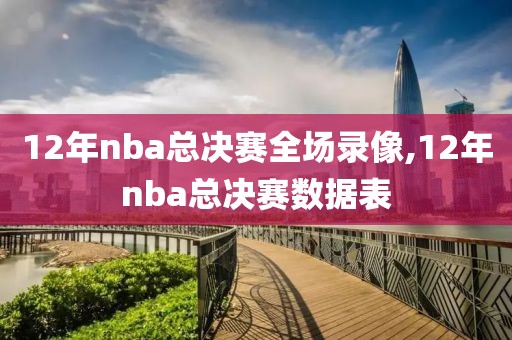 12年nba总决赛全场录像,12年nba总决赛数据表