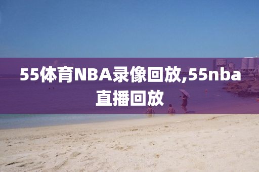 55体育NBA录像回放,55nba直播回放