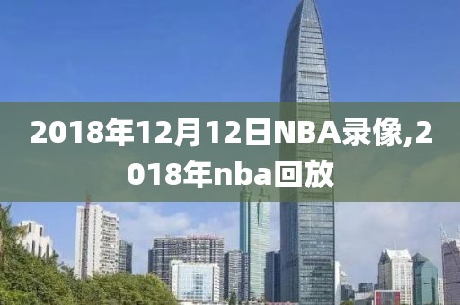 2018年12月12日NBA录像,2018年nba回放