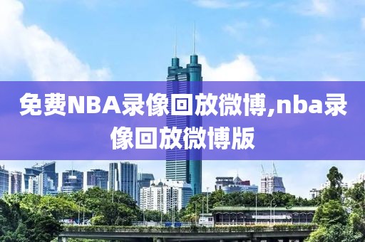 免费NBA录像回放微博,nba录像回放微博版