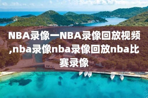 NBA录像一NBA录像回放视频,nba录像nba录像回放nba比赛录像