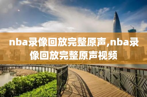 nba录像回放完整原声,nba录像回放完整原声视频