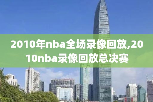 2010年nba全场录像回放,2010nba录像回放总决赛