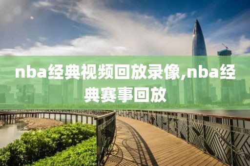 nba经典视频回放录像,nba经典赛事回放