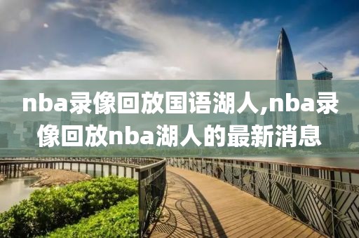 nba录像回放国语湖人,nba录像回放nba湖人的最新消息