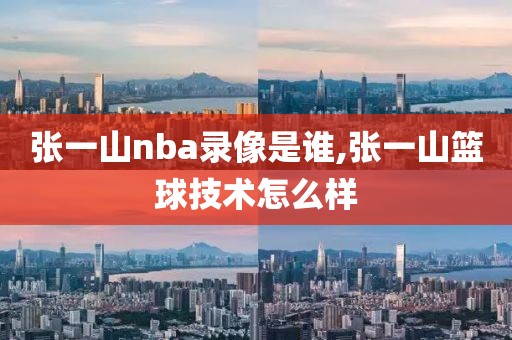张一山nba录像是谁,张一山篮球技术怎么样