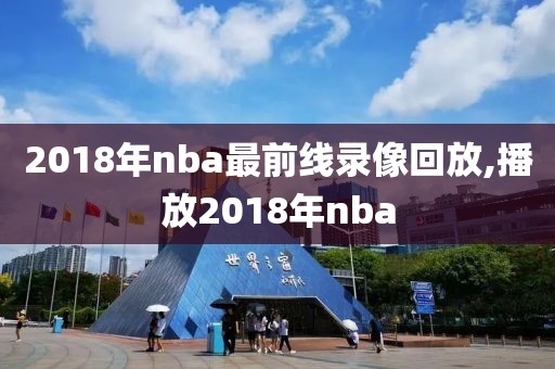 2018年nba最前线录像回放,播放2018年nba