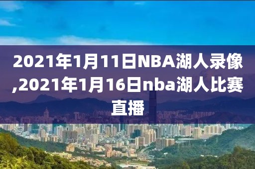 2021年1月11日NBA湖人录像,2021年1月16日nba湖人比赛直播