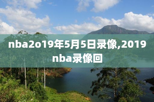 nba2o19年5月5日录像,2019nba录像回