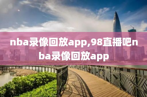 nba录像回放app,98直播吧nba录像回放app