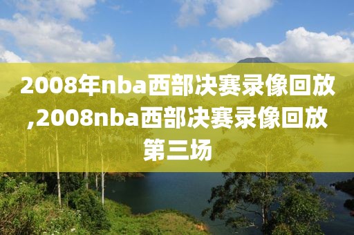 2008年nba西部决赛录像回放,2008nba西部决赛录像回放第三场