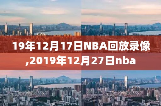 19年12月17日NBA回放录像,2019年12月27日nba