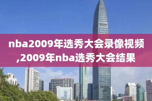 nba2009年选秀大会录像视频,2009年nba选秀大会结果
