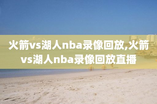 火箭vs湖人nba录像回放,火箭vs湖人nba录像回放直播