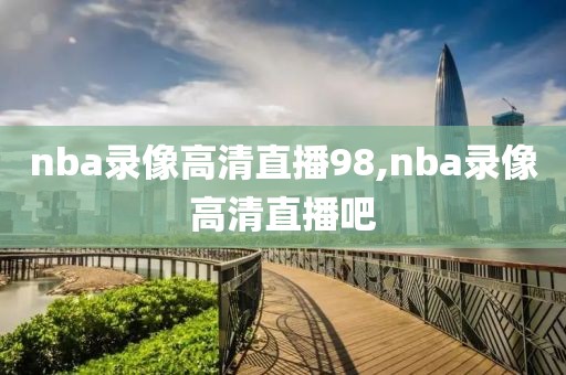 nba录像高清直播98,nba录像高清直播吧