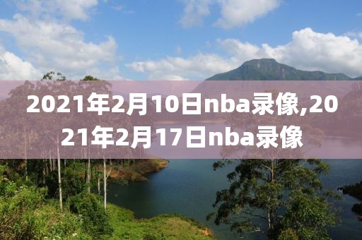 2021年2月10日nba录像,2021年2月17日nba录像