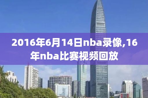 2016年6月14日nba录像,16年nba比赛视频回放