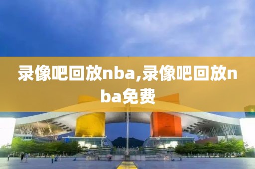 录像吧回放nba,录像吧回放nba免费